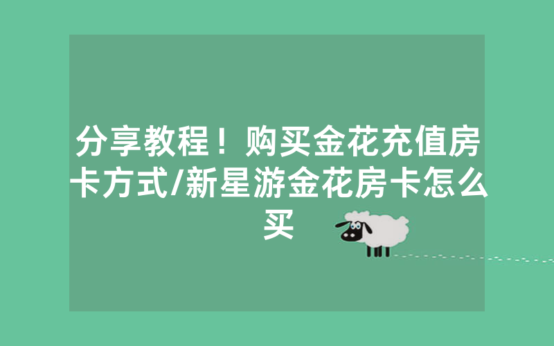 分享教程！购买金花充值房卡方式/新星游金花房卡怎么买