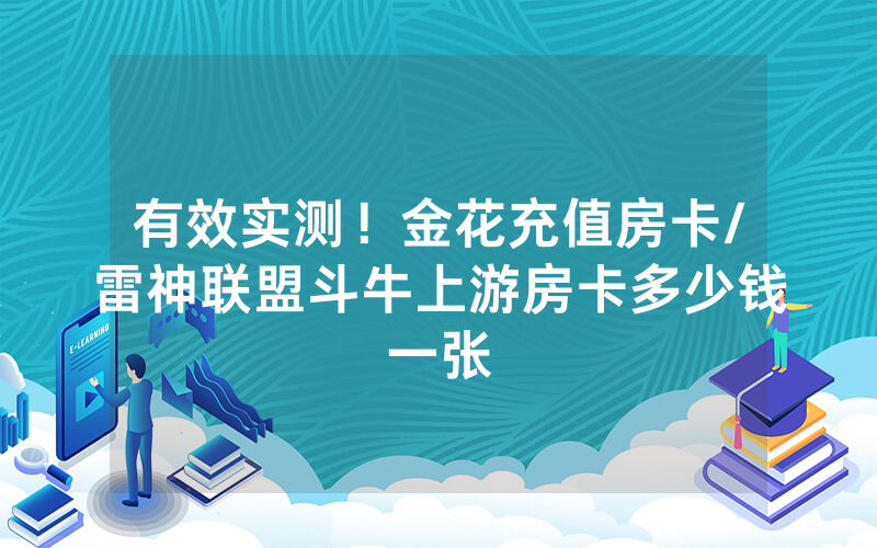 有效实测！金花充值房卡/雷神联盟斗牛上游房卡多少钱一张
