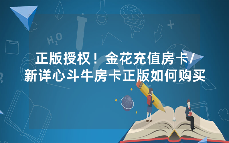 正版授权！金花充值房卡/新详心斗牛房卡正版如何购买