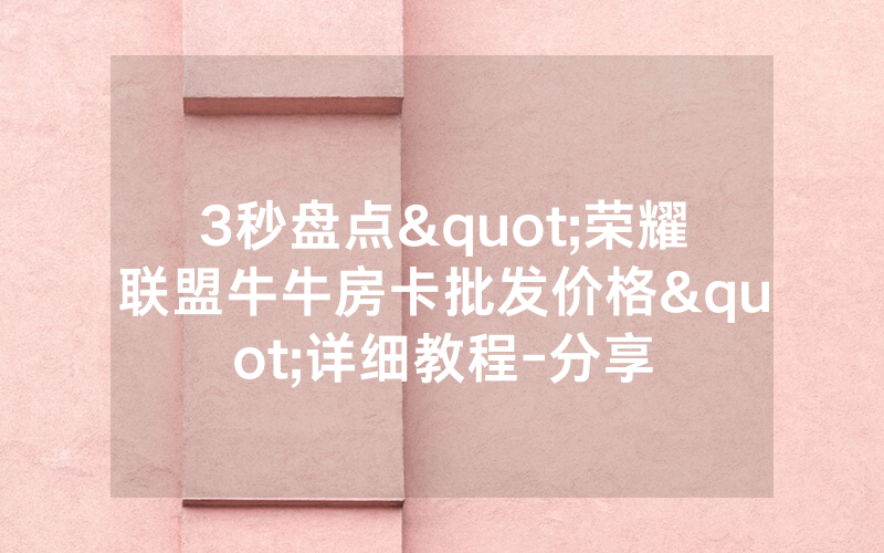 3秒盘点"荣耀联盟牛牛房卡批发价格"详细教程-分享