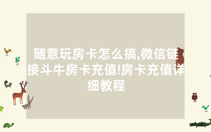 随意玩房卡怎么搞,微信链接斗牛房卡充值!房卡充值详细教程