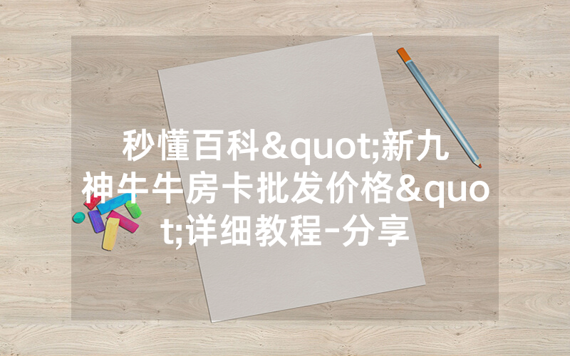 秒懂百科"新九神牛牛房卡批发价格"详细教程-分享