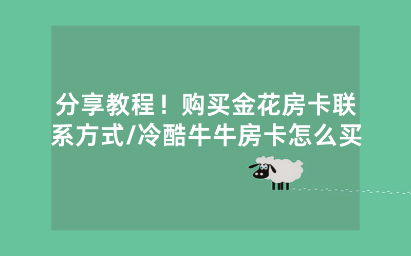 分享教程！购买金花房卡联系方式/冷酷牛牛房卡怎么买