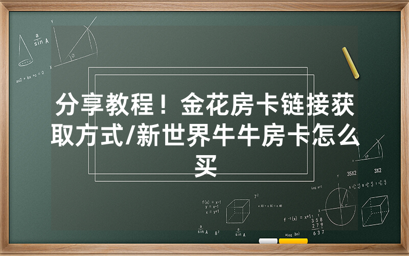 分享教程！金花房卡链接获取方式/新世界牛牛房卡怎么买