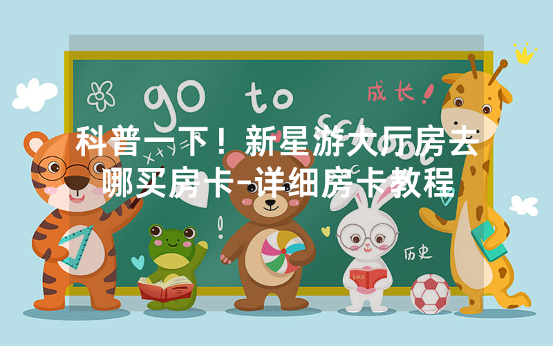 科普一下！新星游大厅房去哪买房卡-详细房卡教程