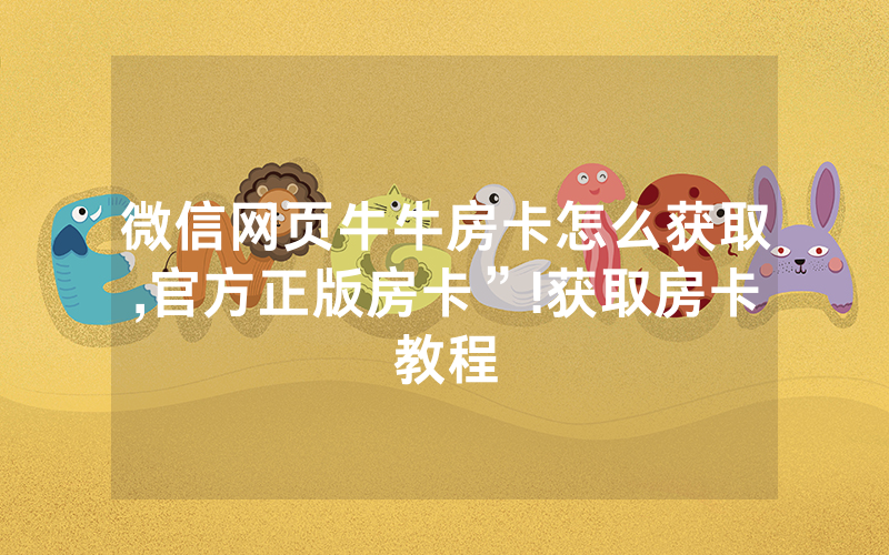 微信网页牛牛房卡怎么获取,官方正版房卡”!获取房卡教程