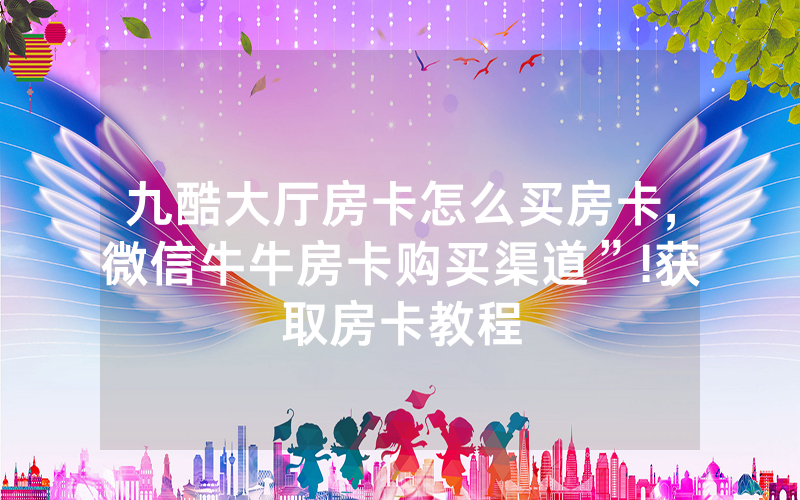 九酷大厅房卡怎么买房卡,微信牛牛房卡购买渠道”!获取房卡教程