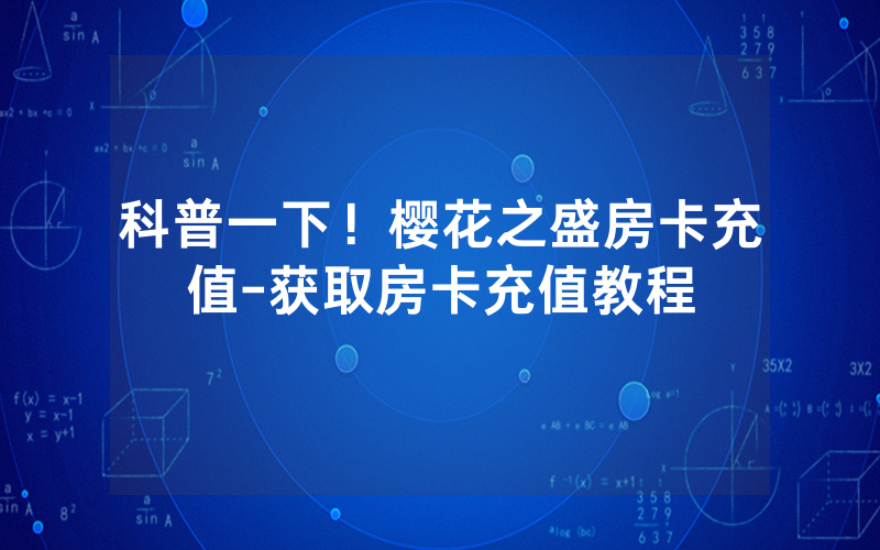 科普一下！樱花之盛房卡充值-获取房卡充值教程