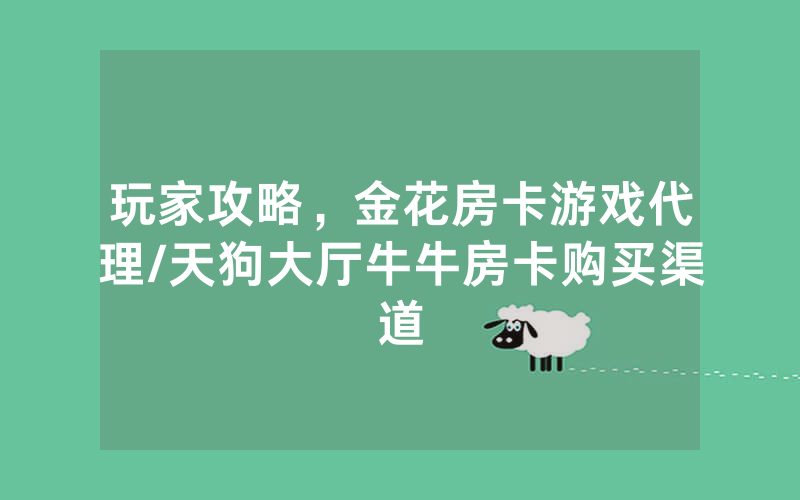 玩家攻略，金花房卡游戏代理/天狗大厅牛牛房卡购买渠道