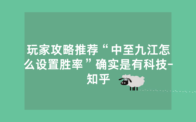 玩家攻略推荐“中至九江怎么设置胜率”确实是有科技-知乎