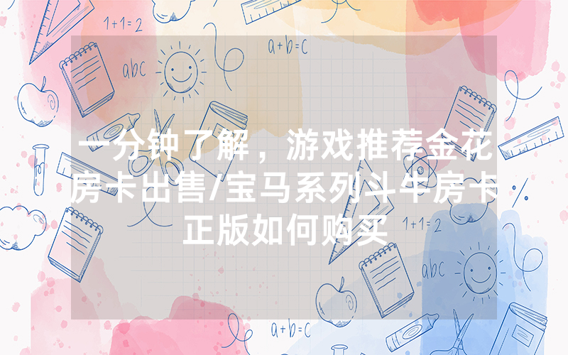 一分钟了解，游戏推荐金花房卡出售/宝马系列斗牛房卡正版如何购买