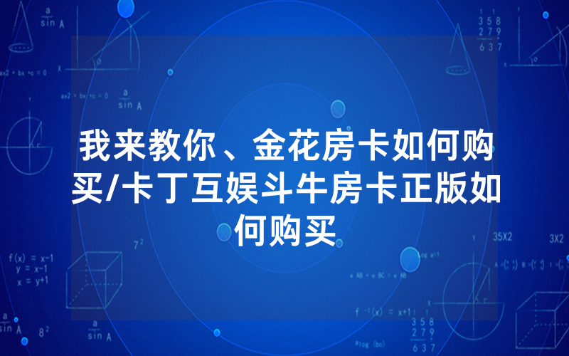我来教你、金花房卡如何购买/卡丁互娱斗牛房卡正版如何购买
