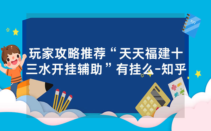 玩家攻略推荐“天天福建十三水开挂辅助”有挂么-知乎