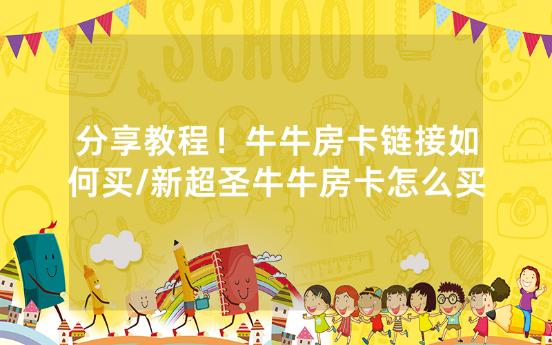 分享教程！牛牛房卡链接如何买/新超圣牛牛房卡怎么买