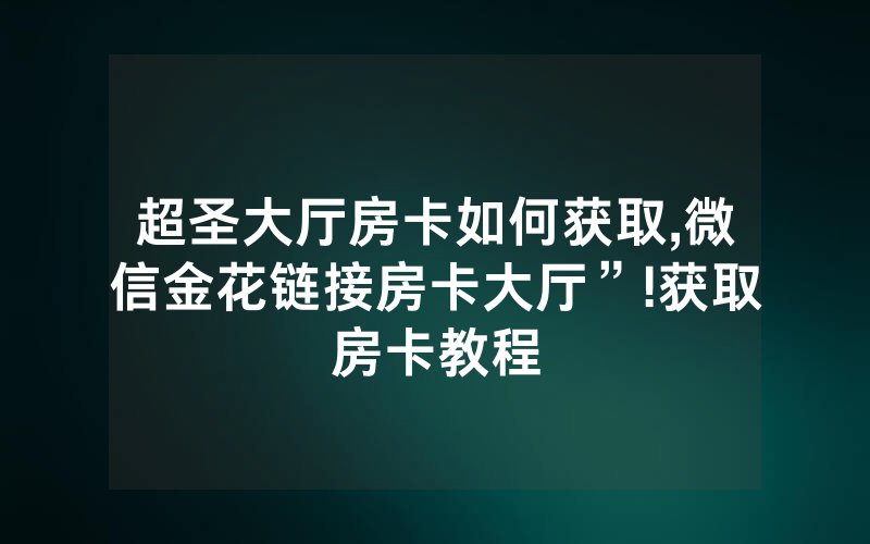 超圣大厅房卡如何获取,微信金花链接房卡大厅”!获取房卡教程