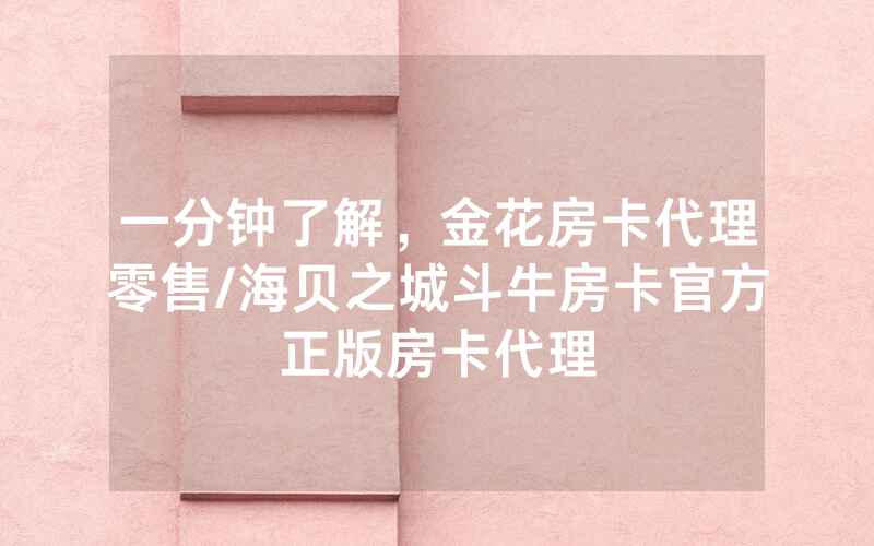 一分钟了解，金花房卡代理零售/海贝之城斗牛房卡官方正版房卡代理