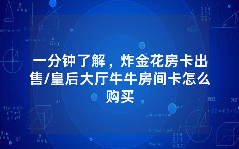 一分钟了解，炸金花房卡出售/皇后大厅牛牛房间卡怎么购买