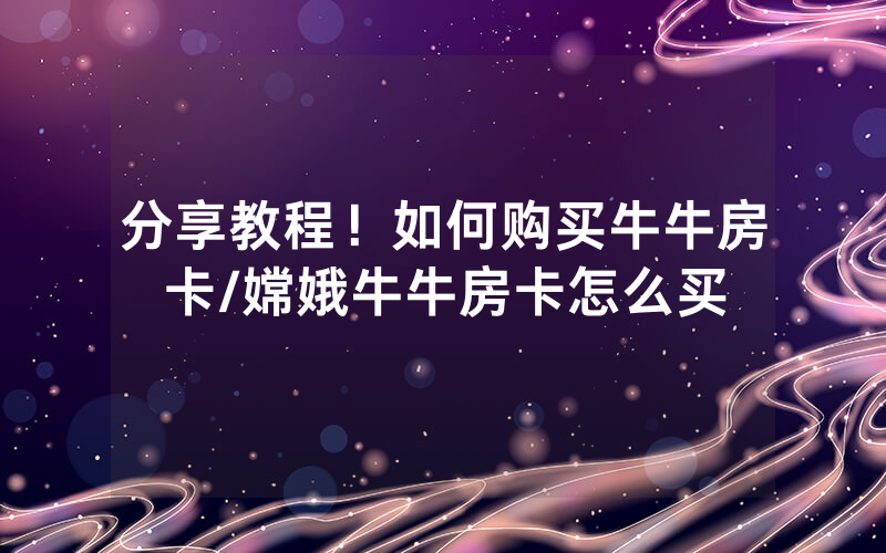分享教程！如何购买牛牛房卡/嫦娥牛牛房卡怎么买