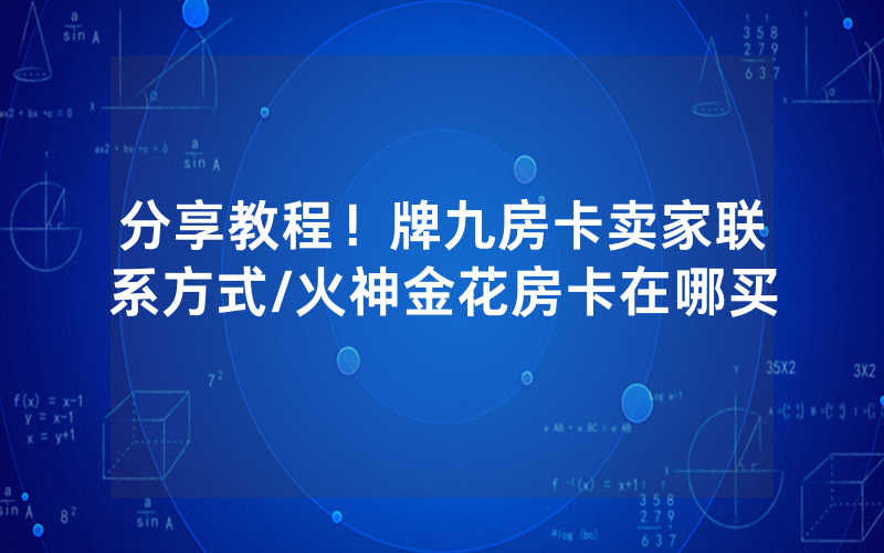 分享教程！牌九房卡卖家联系方式/火神金花房卡在哪买