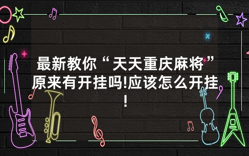 最新教你“天天重庆麻将”原来有开挂吗!应该怎么开挂!