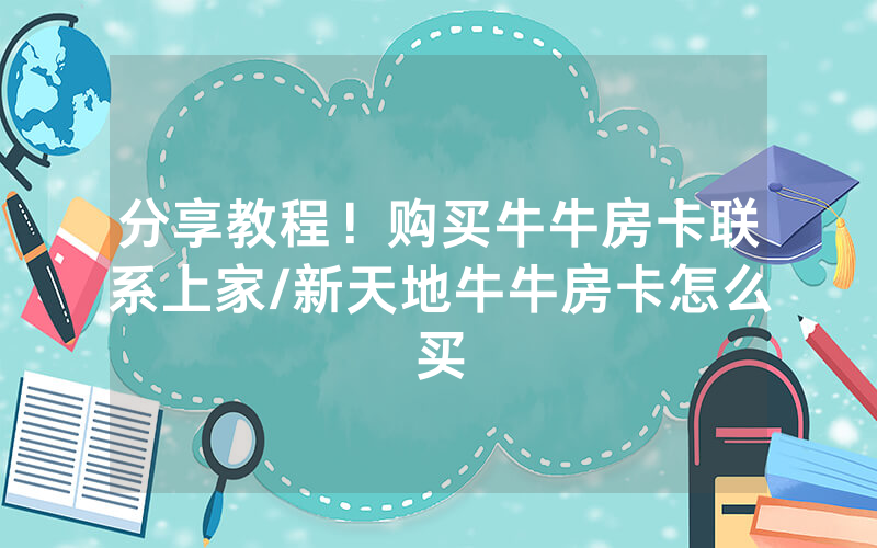 分享教程！购买牛牛房卡联系上家/新天地牛牛房卡怎么买