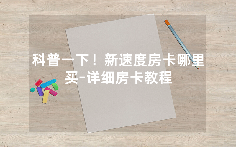 科普一下！新速度房卡哪里买-详细房卡教程