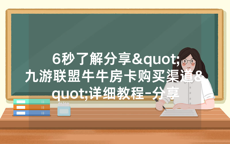 6秒了解分享"九游联盟牛牛房卡购买渠道"详细教程-分享
