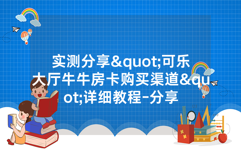 实测分享"可乐大厅牛牛房卡购买渠道"详细教程-分享