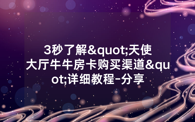 3秒了解"天使大厅牛牛房卡购买渠道"详细教程-分享