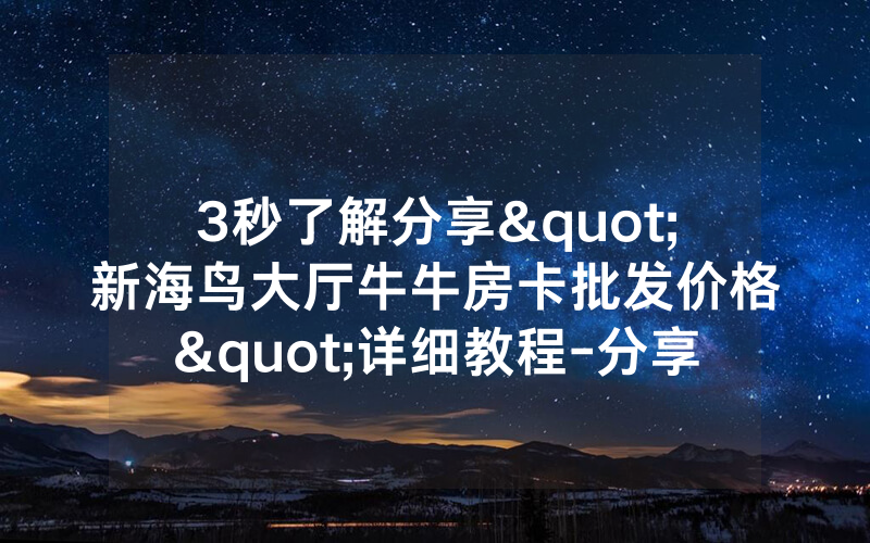 3秒了解分享"新海鸟大厅牛牛房卡批发价格"详细教程-分享