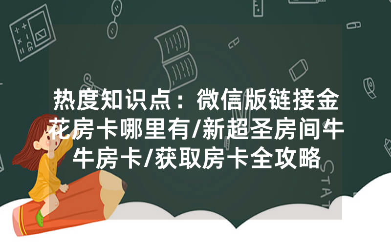 热度知识点：微信版链接金花房卡哪里有/新超圣房间牛牛房卡/获取房卡全攻略