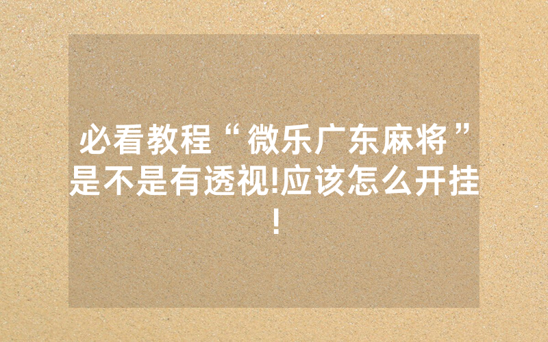 必看教程“微乐广东麻将”是不是有透视!应该怎么开挂!