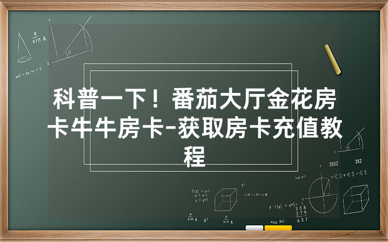 科普一下！番茄大厅金花房卡牛牛房卡-获取房卡充值教程