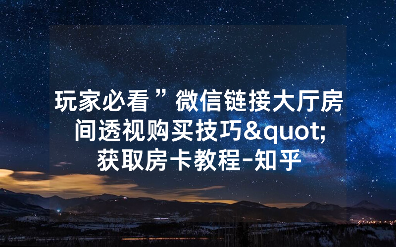玩家必看”微信链接大厅房间透视购买技巧"获取房卡教程-知乎