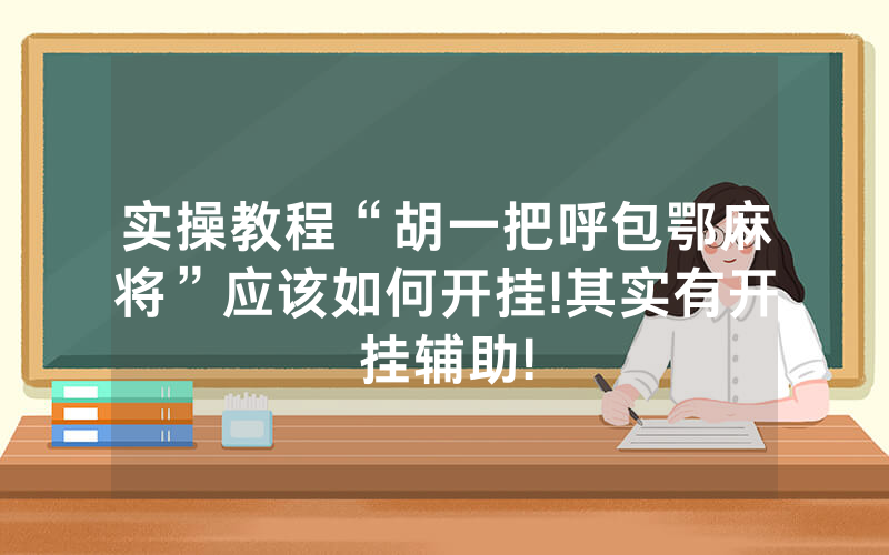 实操教程“胡一把呼包鄂麻将”应该如何开挂!其实有开挂辅助!