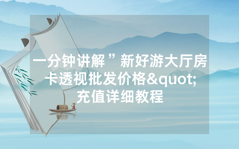 一分钟讲解”新好游大厅房卡透视批发价格"充值详细教程