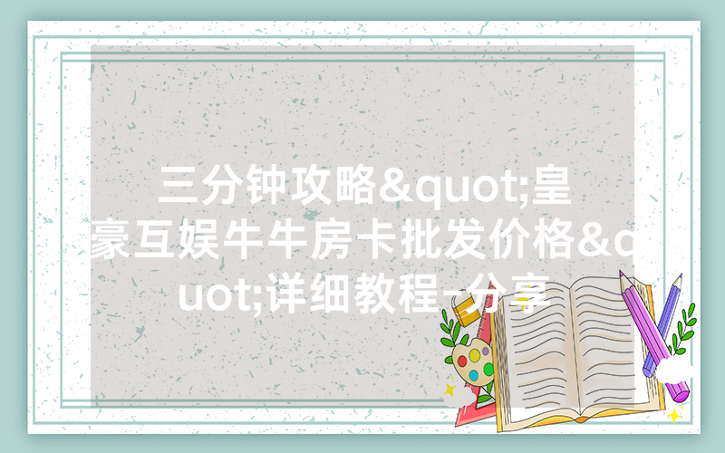三分钟攻略"皇豪互娱牛牛房卡批发价格"详细教程-分享