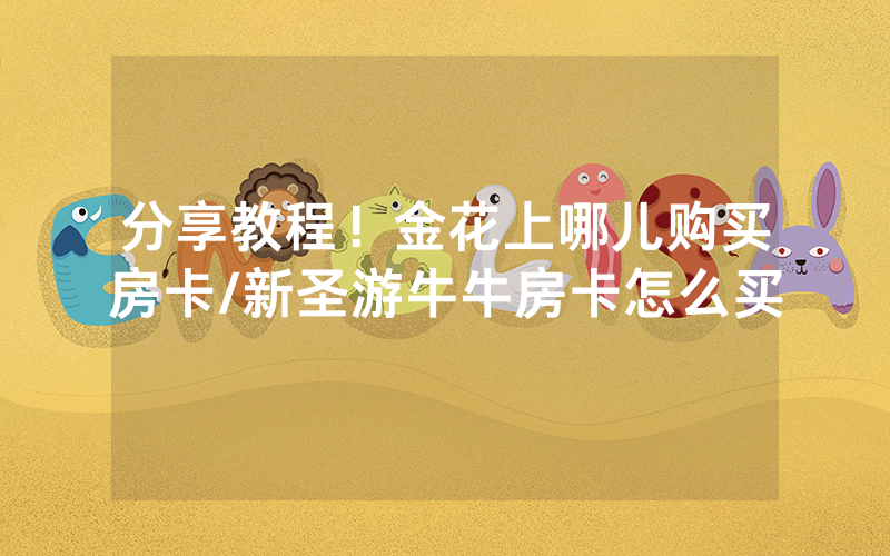 分享教程！金花上哪儿购买房卡/新圣游牛牛房卡怎么买
