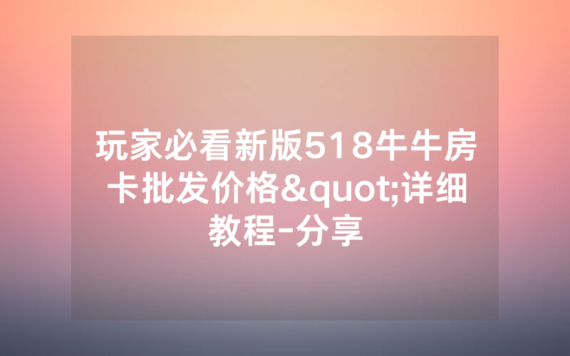 玩家必看新版518牛牛房卡批发价格"详细教程-分享