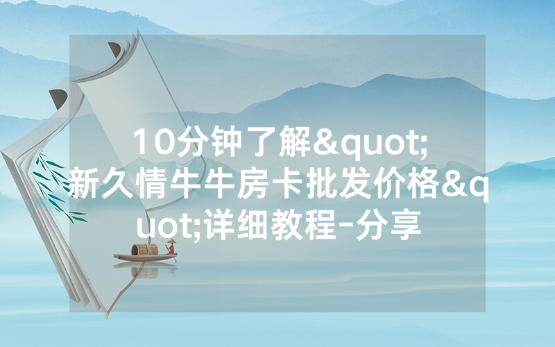 10分钟了解"新久情牛牛房卡批发价格"详细教程-分享