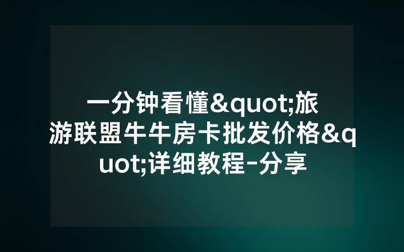 一分钟看懂"旅游联盟牛牛房卡批发价格"详细教程-分享