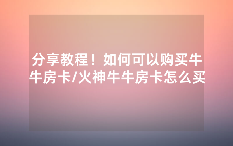 分享教程！如何可以购买牛牛房卡/火神牛牛房卡怎么买
