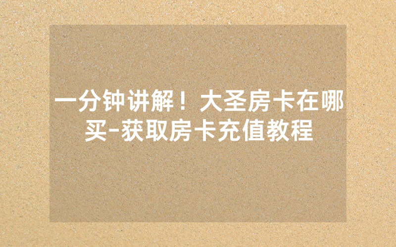 一分钟讲解！大圣房卡在哪买-获取房卡充值教程