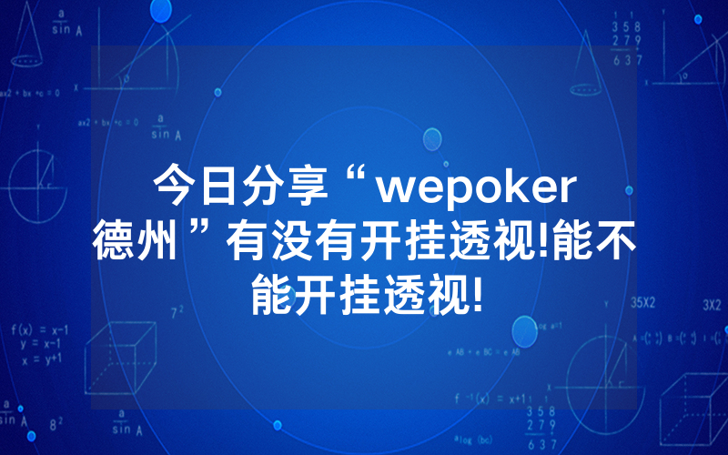今日分享“wepoker德州”有没有开挂透视!能不能开挂透视!