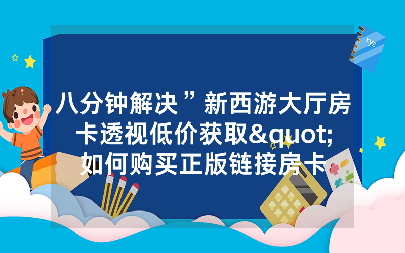八分钟解决”新西游大厅房卡透视低价获取"如何购买正版链接房卡