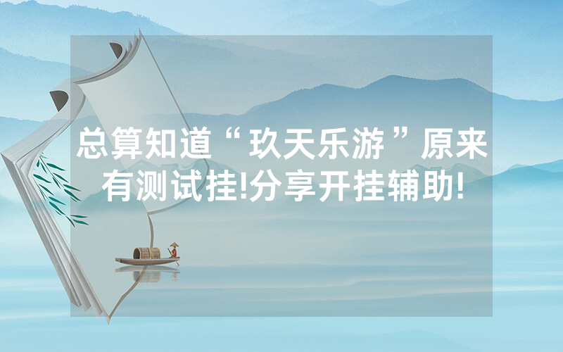 总算知道“玖天乐游”原来有测试挂!分享开挂辅助!