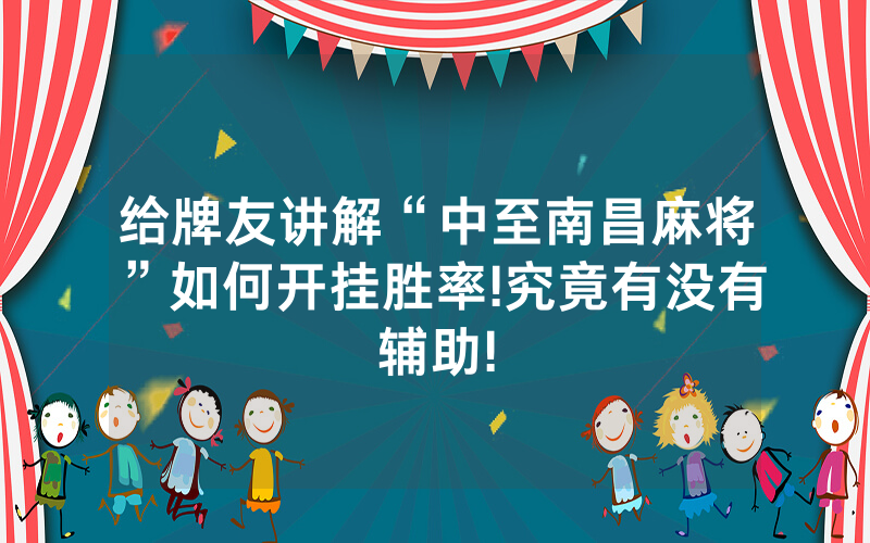 给牌友讲解“中至南昌麻将”如何开挂胜率!究竟有没有辅助!