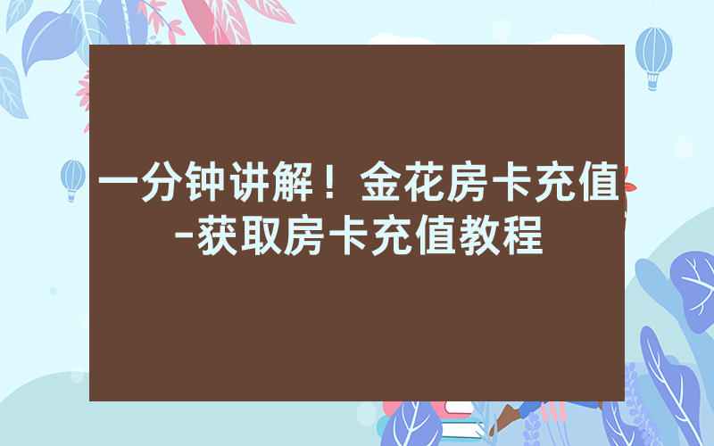 一分钟讲解！金花房卡充值-获取房卡充值教程