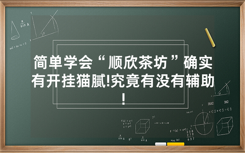 简单学会“顺欣茶坊”确实有开挂猫腻!究竟有没有辅助!