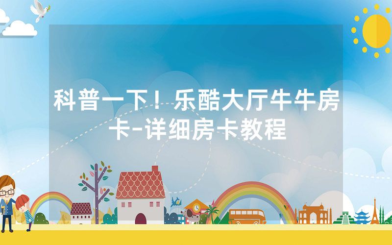 科普一下！乐酷大厅牛牛房卡-详细房卡教程